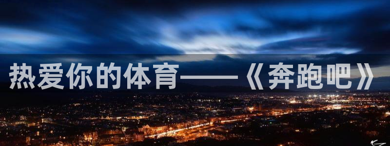 yy易游官方正版app娱乐网站：热爱你的体育——《奔跑吧》