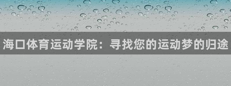 注册yy易游官方正版app：海口体育运动学院：寻找您
