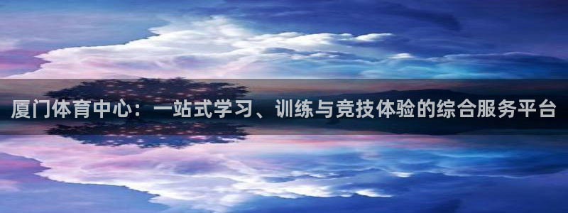 yy易游官网下载招商：厦门体育中心：一站式学习、训练