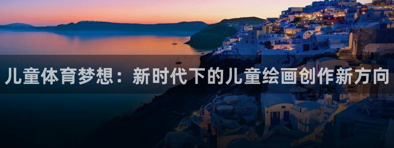 yy易游官网下载：儿童体育梦想：新时代下的儿童绘画创