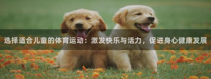 yy易游官方正版app集团官网首页网址：选择适合儿童的体育运