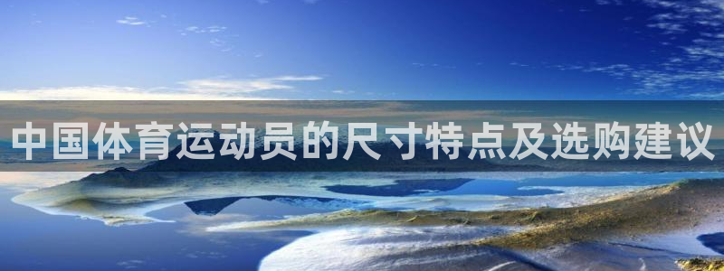 yy易游官网下载是干嘛的公司：中国体育运动员的尺寸特点及选购