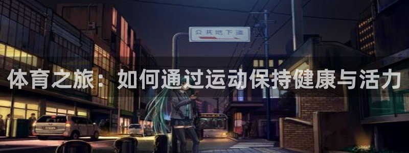 yy易游官网下载：体育之旅：如何通过运动保持健康与活力