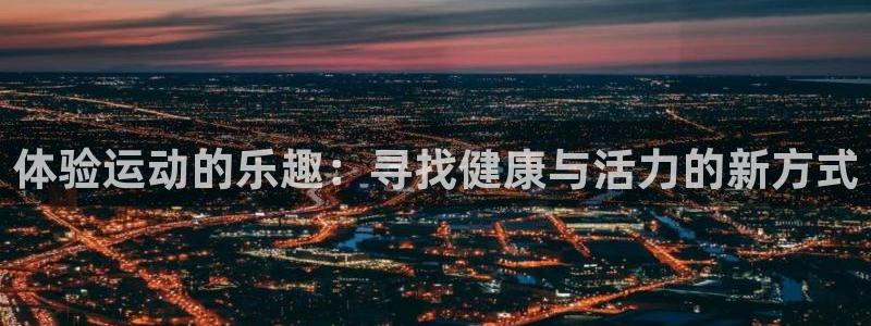 yy易游官网下载平台是正规平台吗安全吗：体验运动的乐趣：寻找