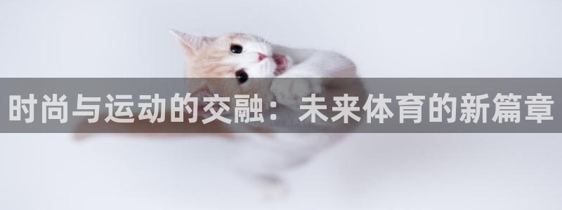 yy易游官网下载是干嘛的公司：时尚与运动的交融：未来