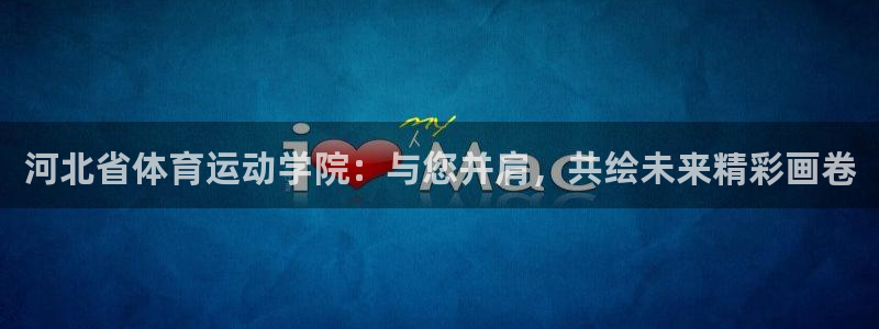 yy易游官方正版app神州：河北省体育运动学院：与您并肩，共