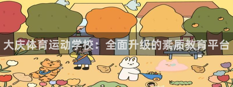 海南yy易游官网下载：大庆体育运动学校：全面升级的素