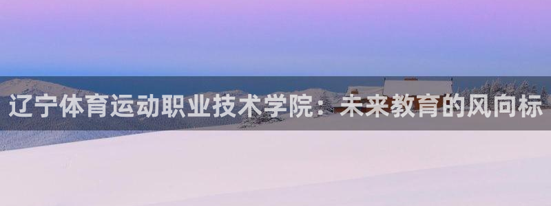 注册yy易游官方正版app：辽宁体育运动职业技术学院